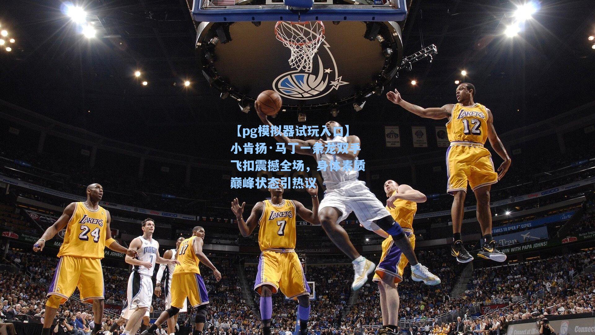 小肯扬·马丁一条龙双手飞扣震撼全场，身体素质巅峰状态引热议