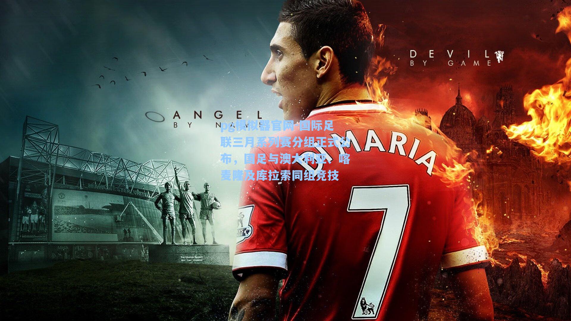 国际足联三月系列赛分组正式公布，国足与澳大利亚、喀麦隆及库拉索同组竞技