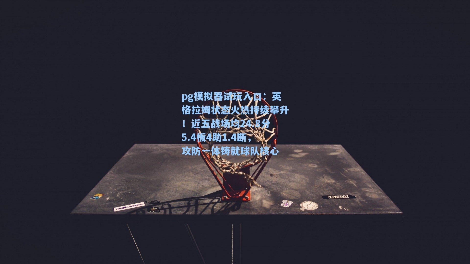 英格拉姆状态火热持续攀升!近五战场均24.8分5.4板4助1.4断,攻防一体铸就球队核心