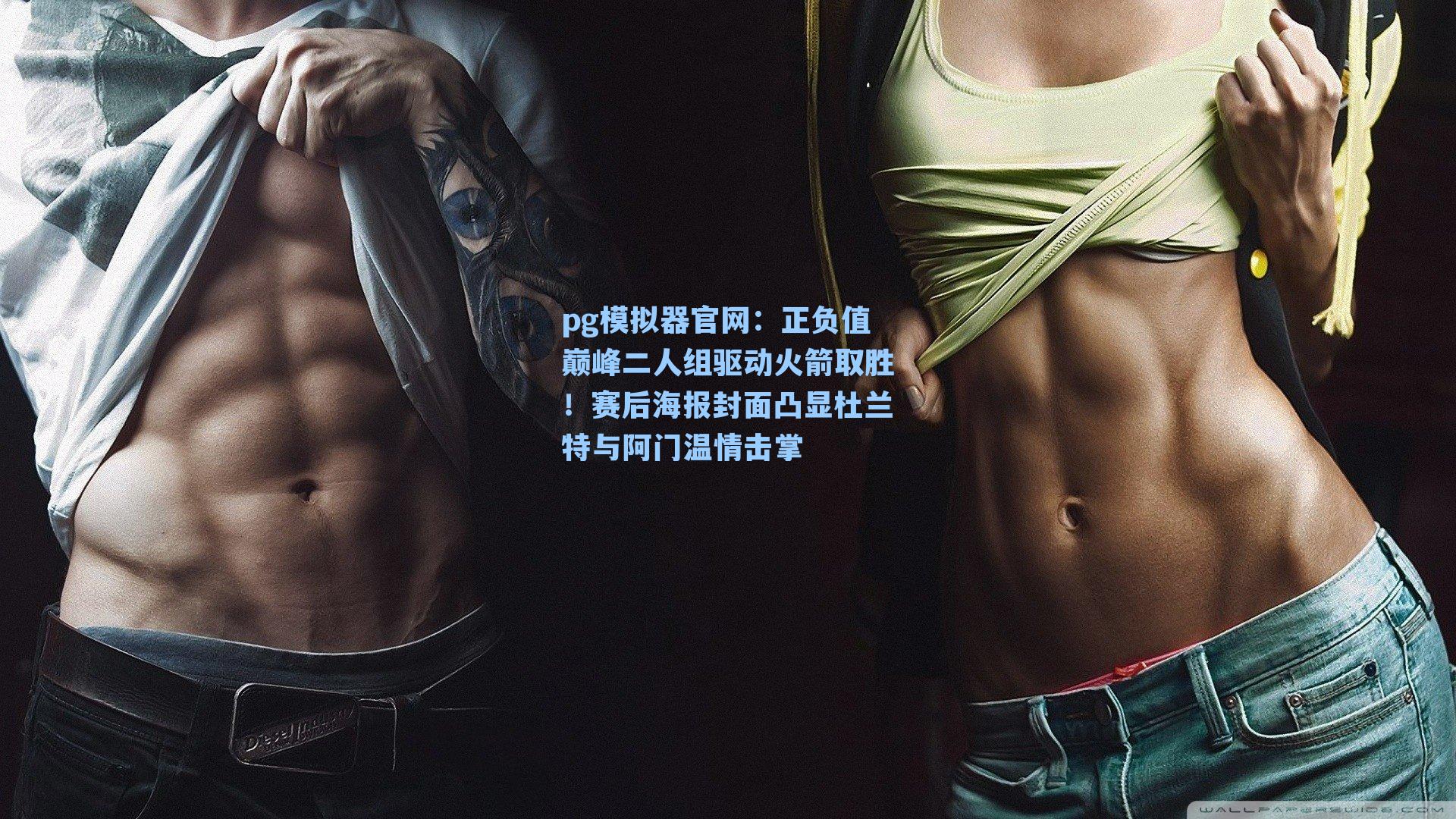 正负值巅峰二人组驱动火箭取胜！赛后海报封面凸显杜兰特与阿门温情击掌