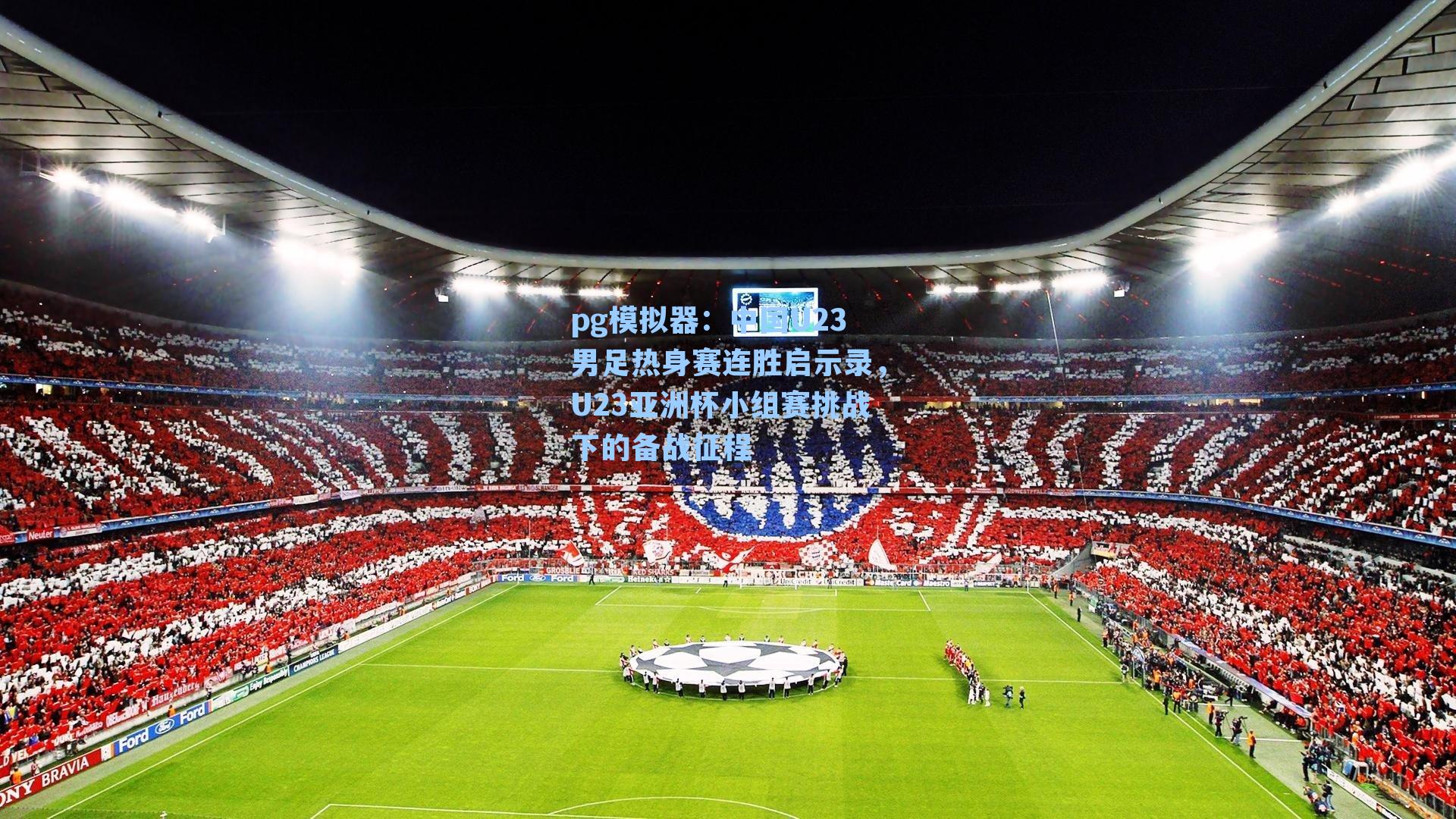 中国U23男足热身赛连胜启示录,U23亚洲杯小组赛挑战下的备战征程